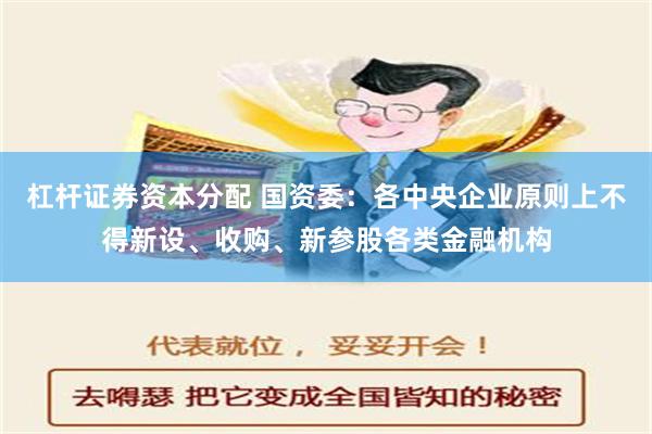 杠杆证券资本分配 国资委：各中央企业原则上不得新设、收购、新参股各类金融机构