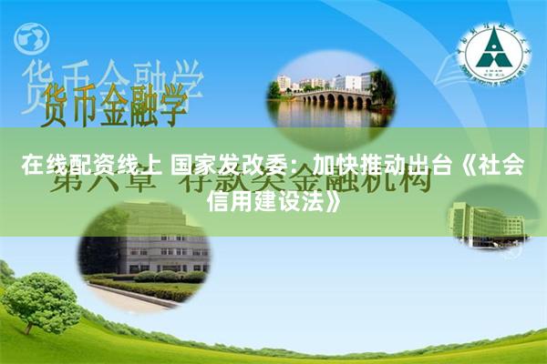 在线配资线上 国家发改委：加快推动出台《社会信用建设法》