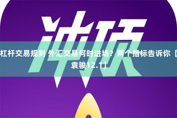 杠杆交易规则 外汇交易何时进场？两个指标告诉你【袁骏12.1】