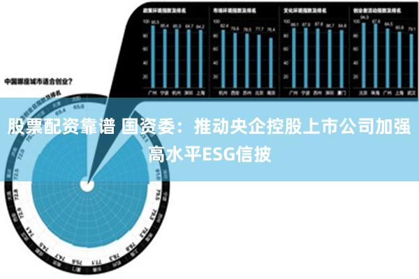 股票配资靠谱 国资委：推动央企控股上市公司加强高水平ESG信披