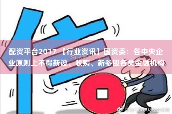 配资平台2017 【行业资讯】国资委：各中央企业原则上不得新设、收购、新参股各类金融机构