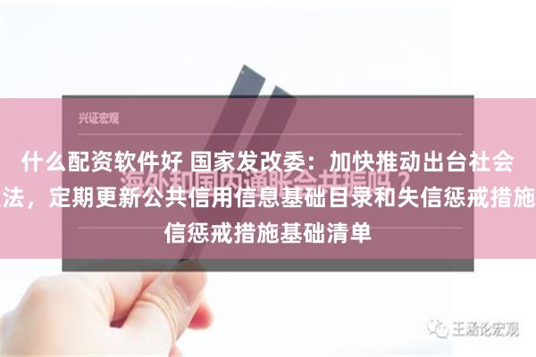 什么配资软件好 国家发改委：加快推动出台社会信用建设法，定期更新公共信用信息基础目录和失信惩戒措施基础清单