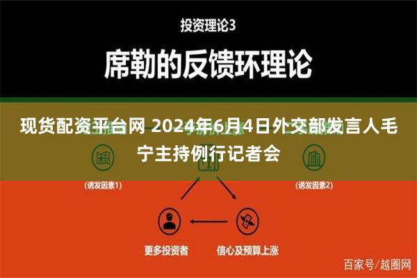 现货配资平台网 2024年6月4日外交部发言人毛宁主持例行记者会