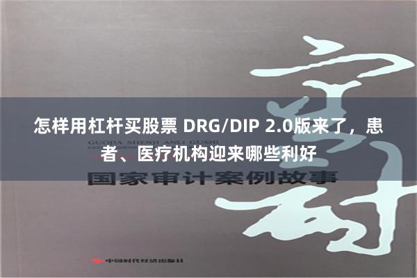 怎样用杠杆买股票 DRG/DIP 2.0版来了，患者、医疗机构迎来哪些利好