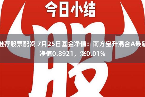 推荐股票配资 7月25日基金净值：南方宝升混合A最新净值0.8921，涨0.01%