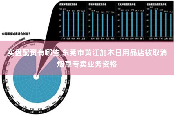 实盘配资有哪些 东莞市黄江加木日用品店被取消烟草专卖业务资格