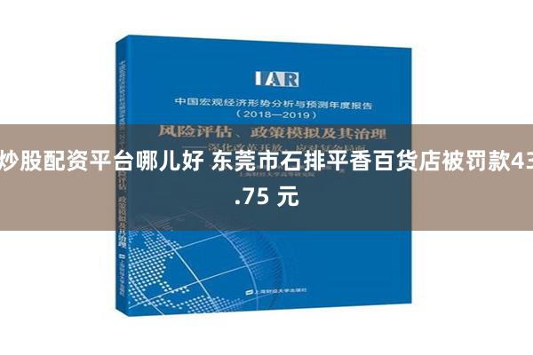 炒股配资平台哪儿好 东莞市石排平香百货店被罚款43.75 元