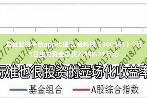 实盘配资平台app代理 汇金科技（300561）9月5日主力资金净买入399.27万元