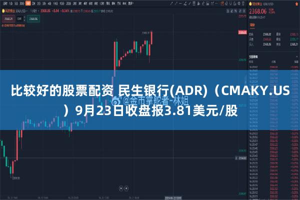 比较好的股票配资 民生银行(ADR)（CMAKY.US）9月23日收盘报3.81美元/股