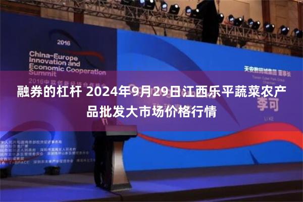 融券的杠杆 2024年9月29日江西乐平蔬菜农产品批发大市场价格行情