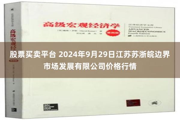 股票买卖平台 2024年9月29日江苏苏浙皖边界市场发展有限公司价格行情