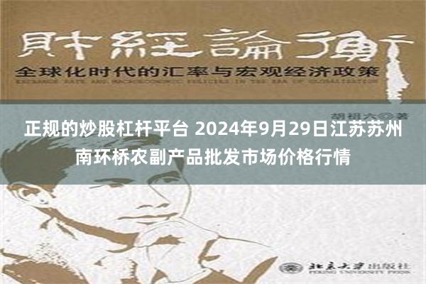 正规的炒股杠杆平台 2024年9月29日江苏苏州南环桥农副产品批发市场价格行情