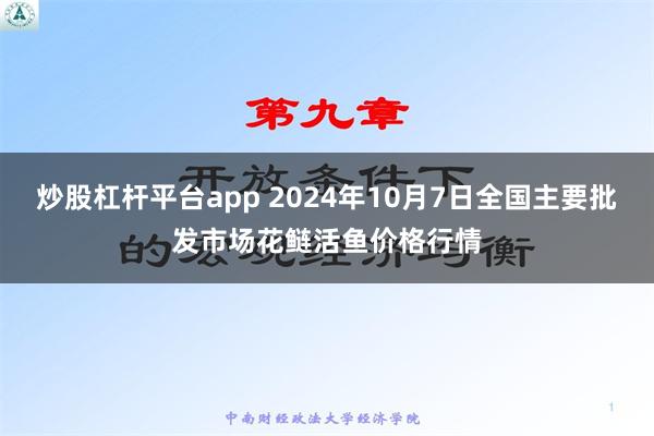 炒股杠杆平台app 2024年10月7日全国主要批发市场花鲢活鱼价格行情