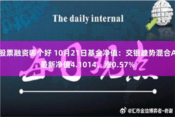 股票融资哪个好 10月21日基金净值：交银趋势混合A最新净值4.1014，涨0.57%