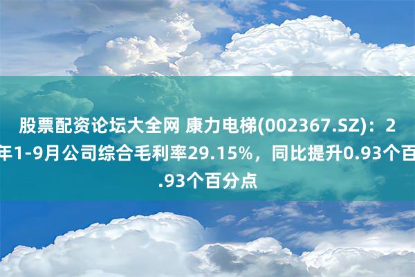 股票配资论坛大全网 康力电梯(002367.SZ)：2024年1-9月公司综合毛利率29.15%，同比提升0.93个百分点