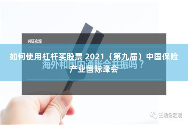 如何使用杠杆买股票 2021（第九届）中国保险产业国际峰会