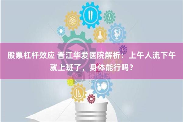 股票杠杆效应 晋江华爱医院解析：上午人流下午就上班了，身体能行吗？