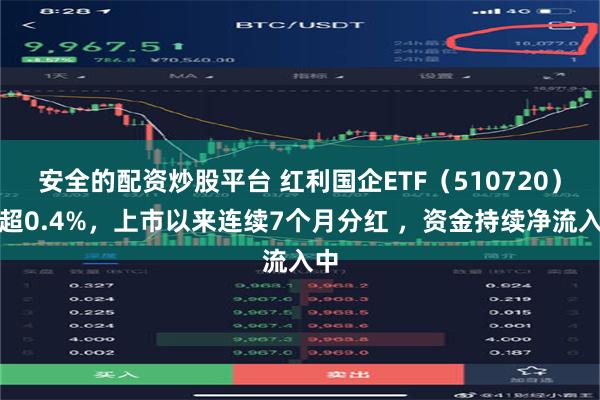 安全的配资炒股平台 红利国企ETF（510720）涨超0.4%，上市以来连续7个月分红 ，资金持续净流入中