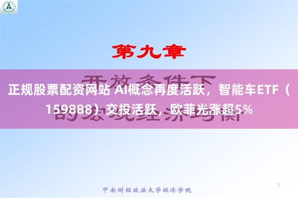 正规股票配资网站 AI概念再度活跃，智能车ETF（159888）交投活跃，欧菲光涨超5%