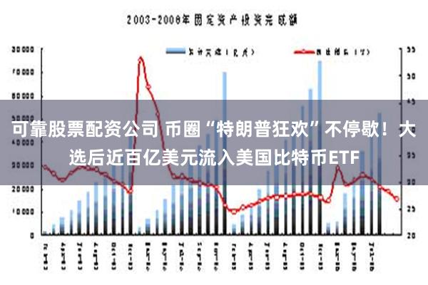 可靠股票配资公司 币圈“特朗普狂欢”不停歇！大选后近百亿美元流入美国比特币ETF