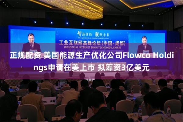 正规配资 美国能源生产优化公司Flowco Holdings申请在美上市 拟筹资3亿美元