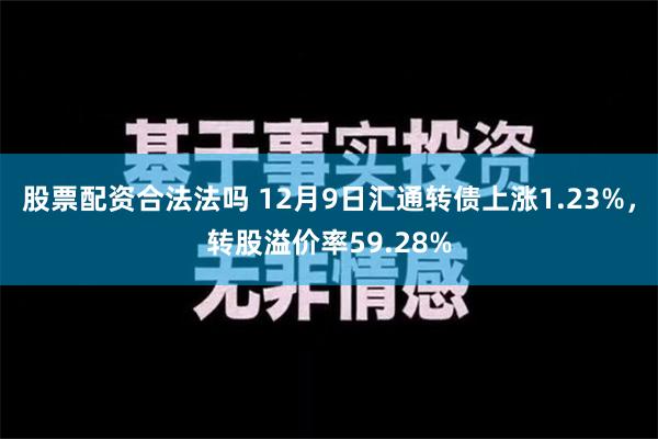 股票配资合法法吗 12月9日汇通转债上涨1.23%，转股溢价率59.28%