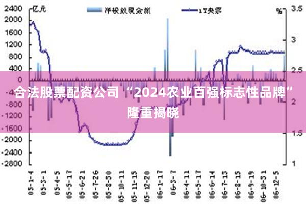 合法股票配资公司 “2024农业百强标志性品牌”隆重揭晓