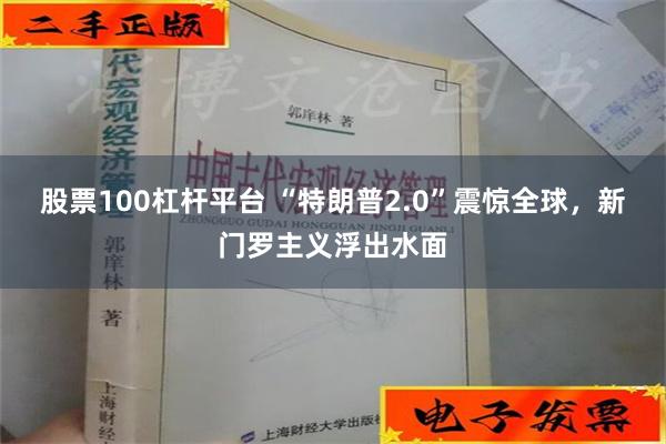 股票100杠杆平台 “特朗普2.0”震惊全球，新门罗主义浮出水面