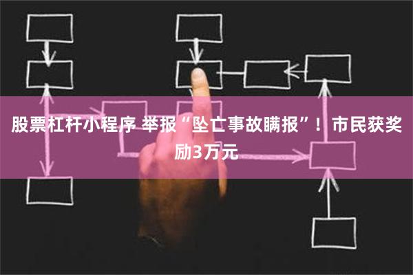 股票杠杆小程序 举报“坠亡事故瞒报”！市民获奖励3万元