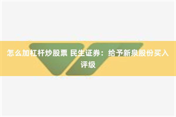 怎么加杠杆炒股票 民生证券：给予新泉股份买入评级