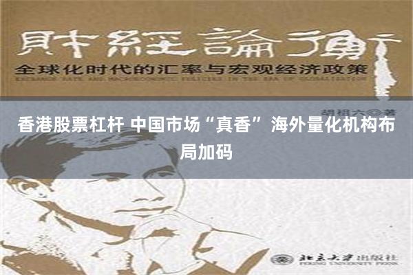 香港股票杠杆 中国市场“真香” 海外量化机构布局加码